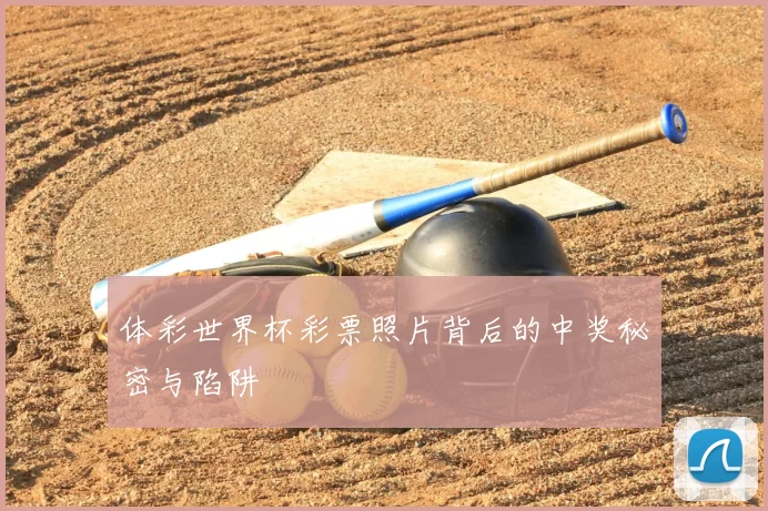 体彩世界杯彩票照片背后的中奖秘密与陷阱