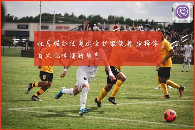 杜月媚担任奥运会护徽使者 诠释体育文化传播新角色