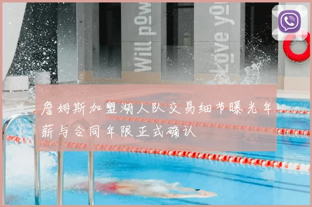 詹姆斯加盟湖人队交易细节曝光年薪与合同年限正式确认