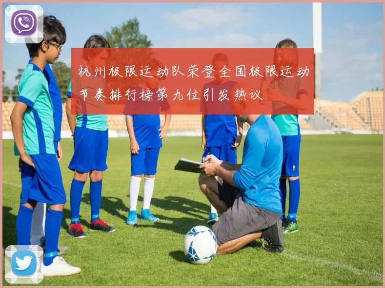 杭州极限运动队荣登全国极限运动节奏排行榜第九位引发热议