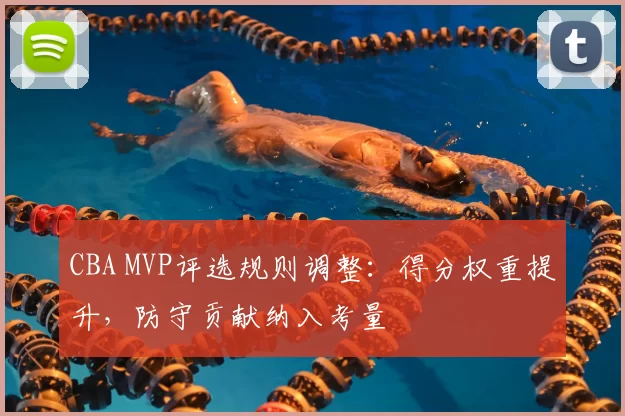 CBA MVP评选规则调整：得分权重提升，防守贡献纳入考量