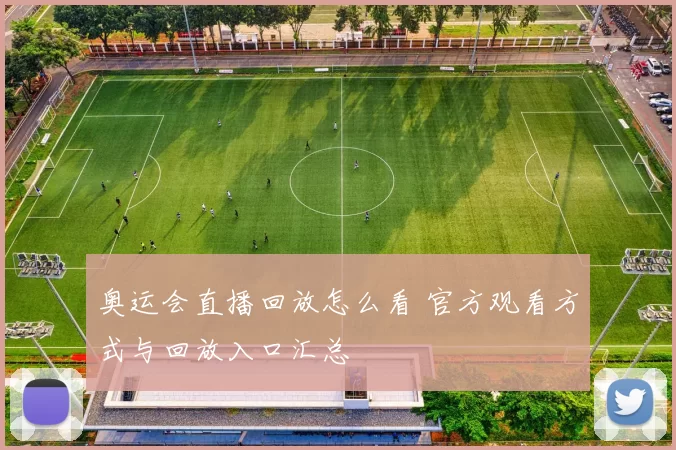 奥运会直播回放怎么看 官方观看方式与回放入口汇总