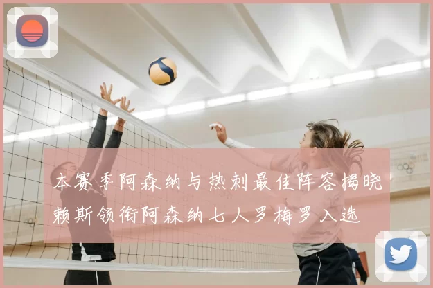 本赛季阿森纳与热刺最佳阵容揭晓赖斯领衔阿森纳七人罗梅罗入选
