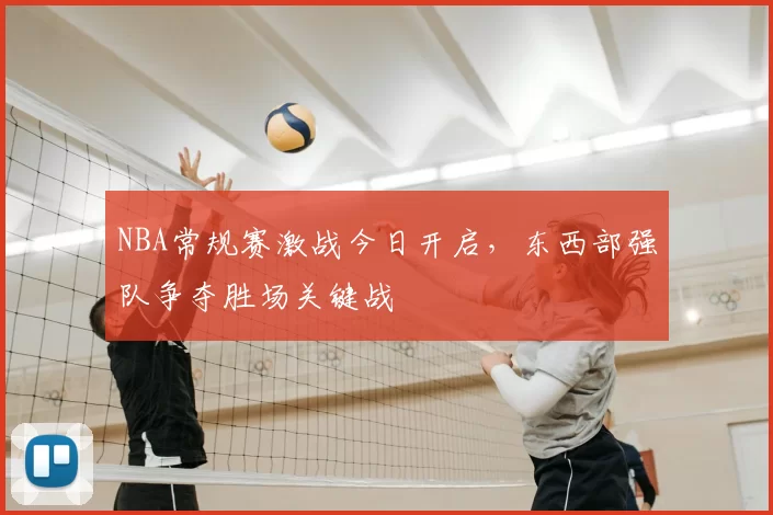 NBA常规赛激战今日开启，东西部强队争夺胜场关键战