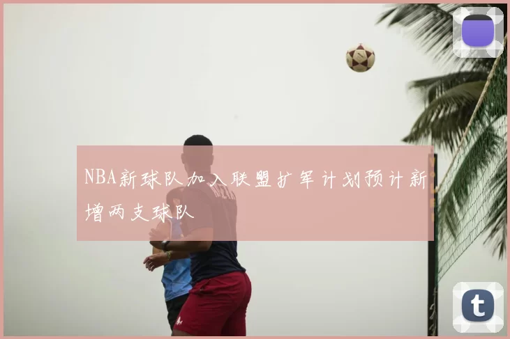 NBA新球队加入联盟扩军计划预计新增两支球队