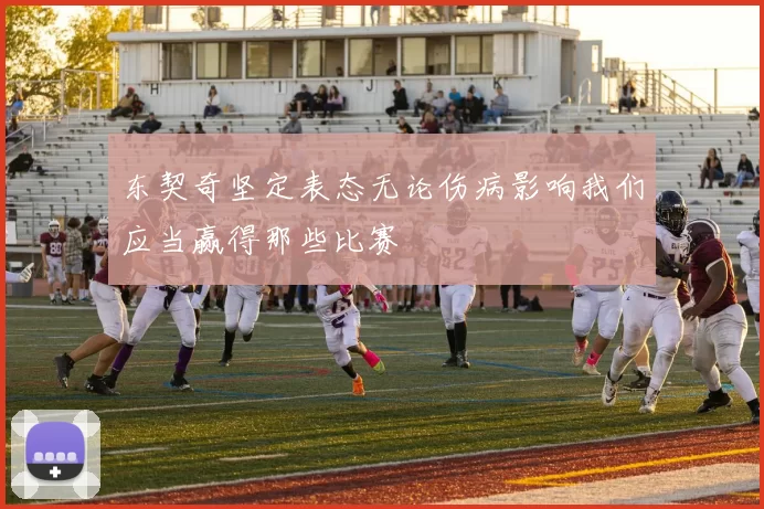 东契奇坚定表态无论伤病影响我们应当赢得那些比赛