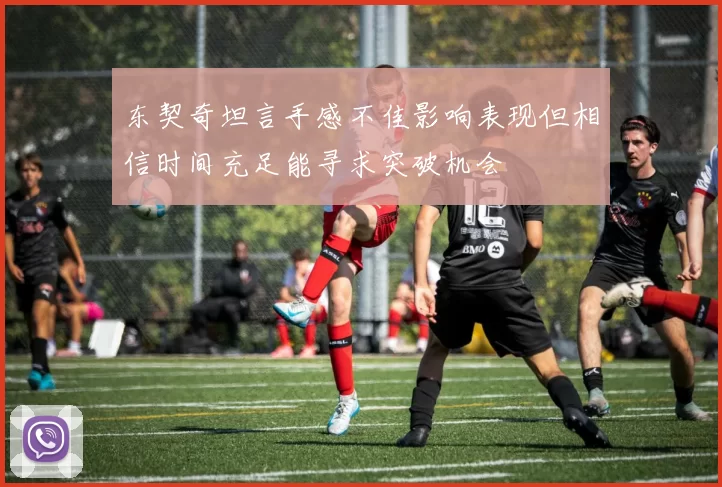东契奇坦言手感不佳影响表现但相信时间充足能寻求突破机会
