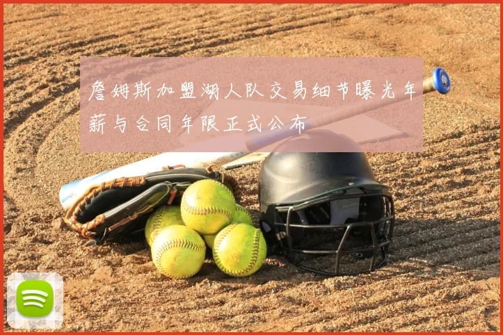詹姆斯加盟湖人队交易细节曝光年薪与合同年限正式公布