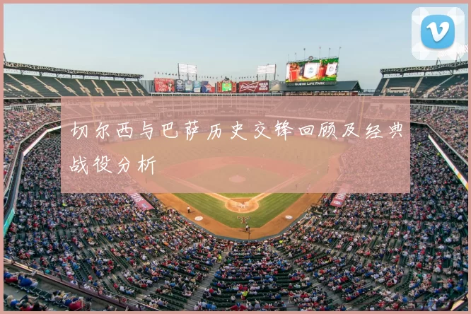 切尔西与巴萨历史交锋回顾及经典战役分析