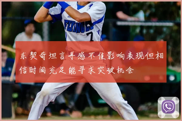 东契奇坦言手感不佳影响表现但相信时间充足能寻求突破机会