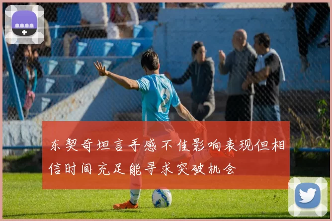 东契奇坦言手感不佳影响表现但相信时间充足能寻求突破机会
