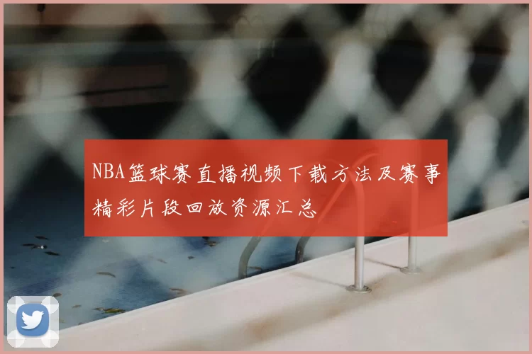 NBA篮球赛直播视频下载方法及赛事精彩片段回放资源汇总