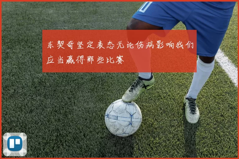 东契奇坚定表态无论伤病影响我们应当赢得那些比赛