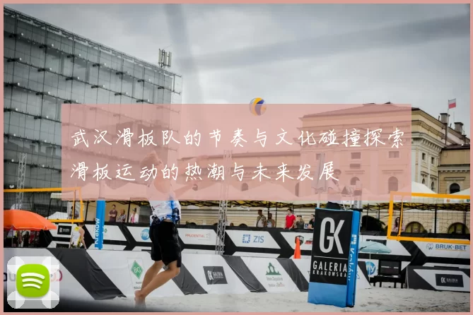 武汉滑板队的节奏与文化碰撞探索滑板运动的热潮与未来发展