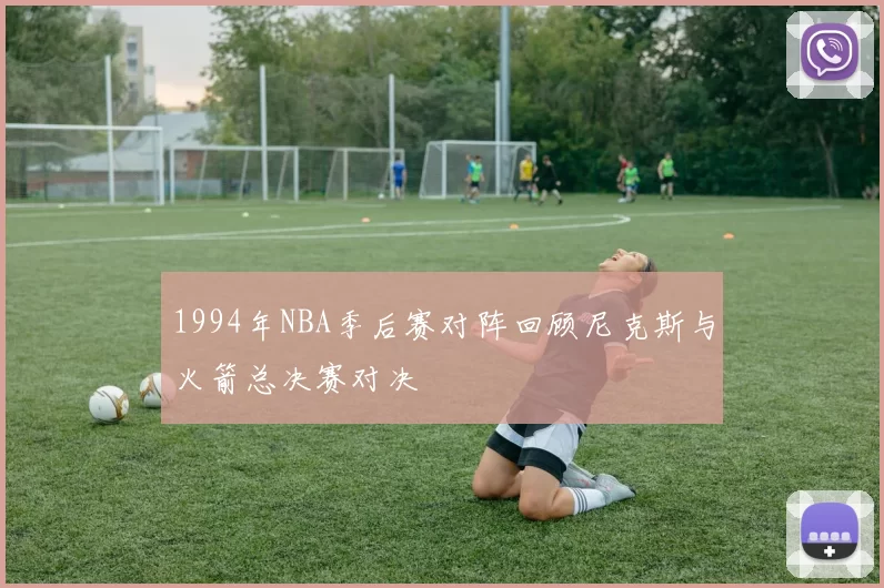 1994年NBA季后赛对阵回顾尼克斯与火箭总决赛对决