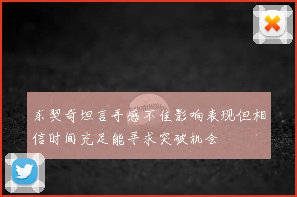 东契奇坦言手感不佳影响表现但相信时间充足能寻求突破机会