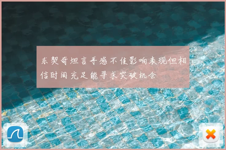 东契奇坦言手感不佳影响表现但相信时间充足能寻求突破机会