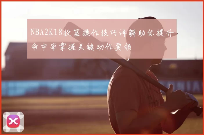NBA2K18投篮操作技巧详解助你提升命中率掌握关键动作要领