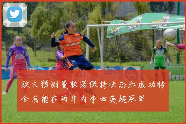 欧文预测曼联若保持状态和成功转会或能在两年内夺回英超冠军