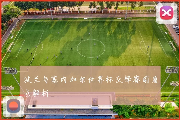 波兰与塞内加尔世界杯交锋赛前看点解析