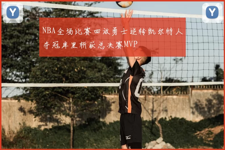 NBA全场比赛回放勇士逆转凯尔特人夺冠库里斩获总决赛MVP