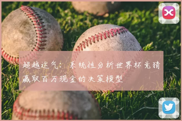 超越运气：系统性分析世界杯竞猜赢取百万现金的决策模型