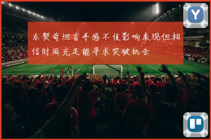 东契奇坦言手感不佳影响表现但相信时间充足能寻求突破机会