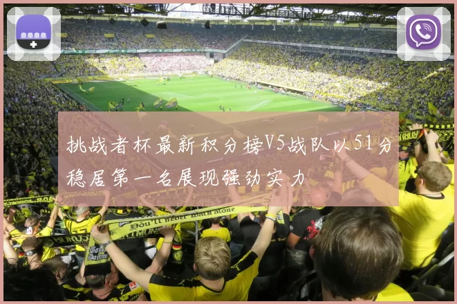 挑战者杯最新积分榜V5战队以51分稳居第一名展现强劲实力