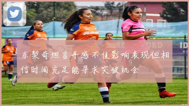 东契奇坦言手感不佳影响表现但相信时间充足能寻求突破机会