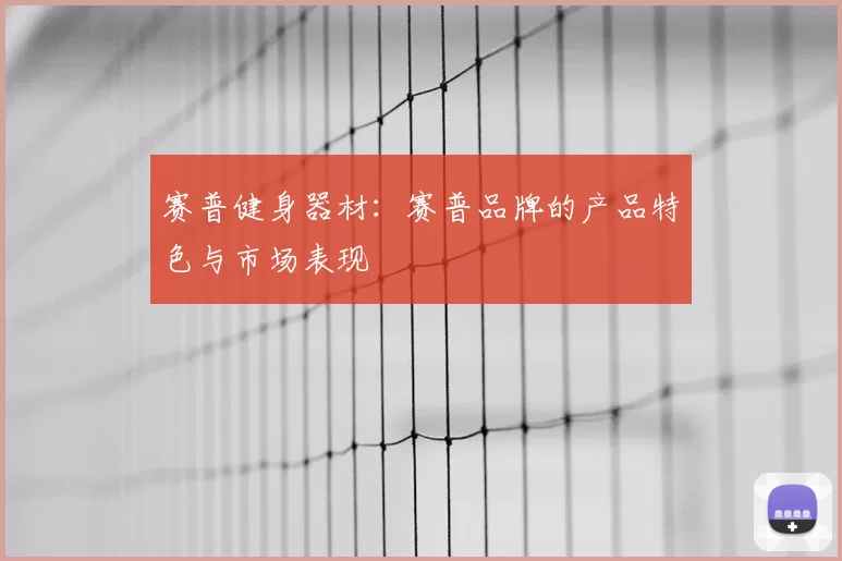 赛普健身器材：赛普品牌的产品特色与市场表现