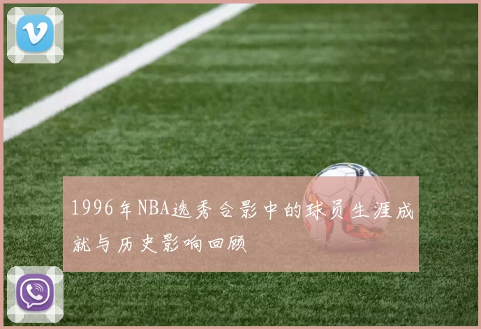 1996年NBA选秀合影中的球员生涯成就与历史影响回顾