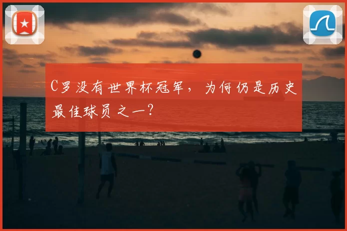 C罗没有世界杯冠军,为何仍是历史最佳球员之一?