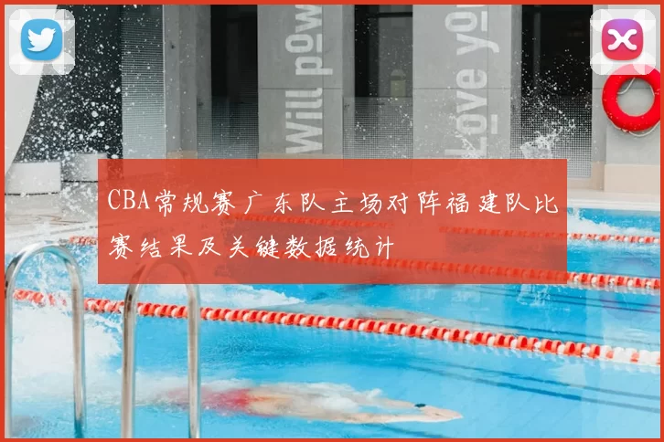 CBA常规赛广东队主场对阵福建队比赛结果及关键数据统计