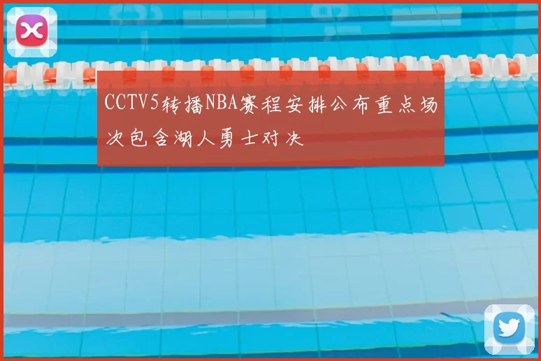 CCTV5转播NBA赛程安排公布重点场次包含湖人勇士对决