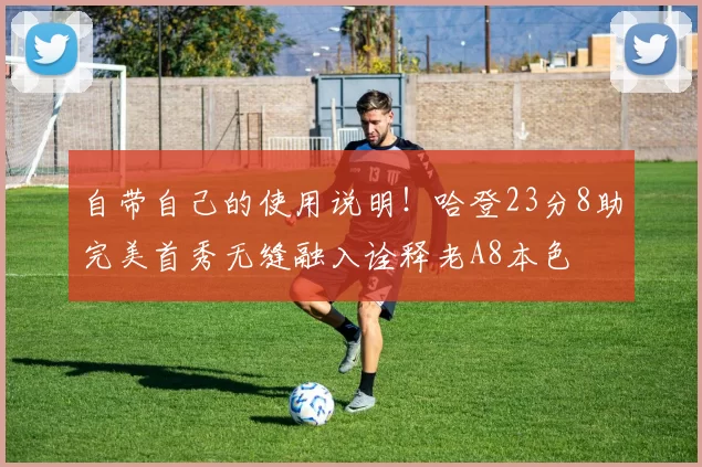 自带自己的使用说明！哈登23分8助完美首秀无缝融入诠释老A8本色