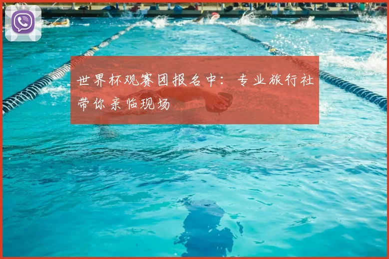 世界杯观赛团报名中：专业旅行社带你亲临现场