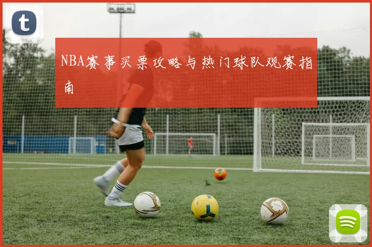 NBA赛事买票攻略与热门球队观赛指南
