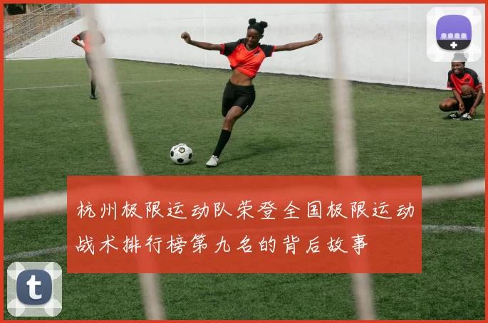 杭州极限运动队荣登全国极限运动战术排行榜第九名的背后故事