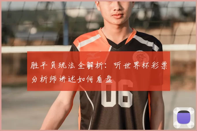 胜平负玩法全解析:听世界杯彩票分析师讲述如何看盘