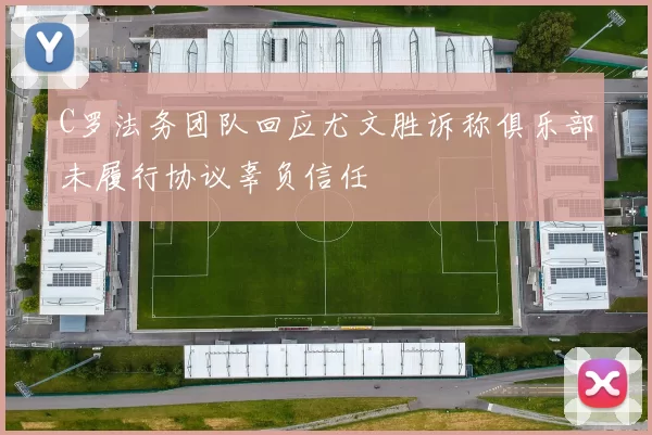 C罗法务团队回应尤文胜诉称俱乐部未履行协议辜负信任