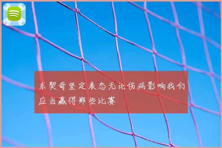 东契奇坚定表态无论伤病影响我们应当赢得那些比赛
