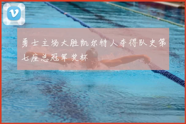 勇士主场大胜凯尔特人夺得队史第七座总冠军奖杯
