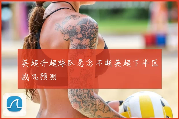 英超升超球队悬念不断英超下半区战况预测