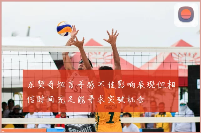 东契奇坦言手感不佳影响表现但相信时间充足能寻求突破机会