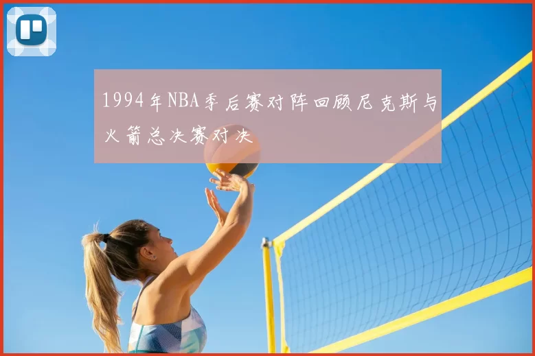 1994年NBA季后赛对阵回顾尼克斯与火箭总决赛对决