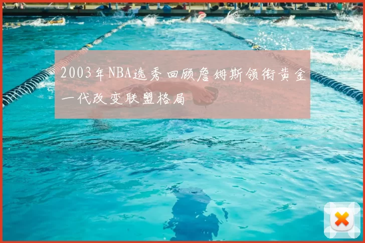 2003年NBA选秀回顾詹姆斯领衔黄金一代改变联盟格局