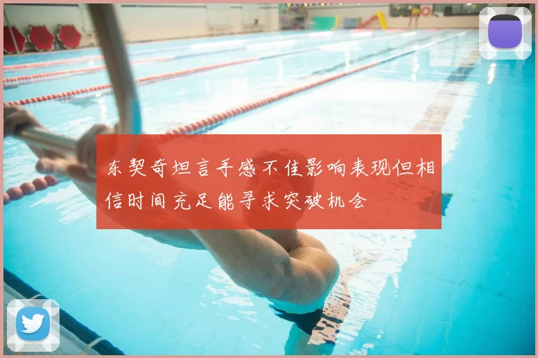 东契奇坦言手感不佳影响表现但相信时间充足能寻求突破机会