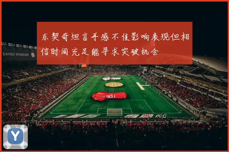 东契奇坦言手感不佳影响表现但相信时间充足能寻求突破机会