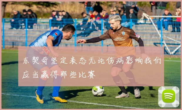 东契奇坚定表态无论伤病影响我们应当赢得那些比赛