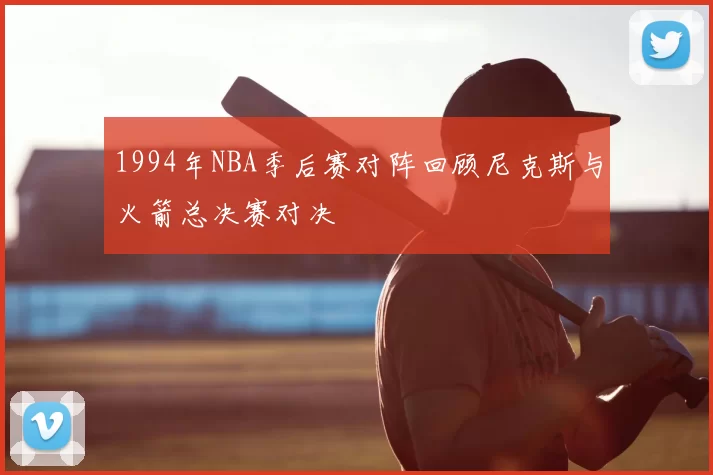 1994年NBA季后赛对阵回顾尼克斯与火箭总决赛对决